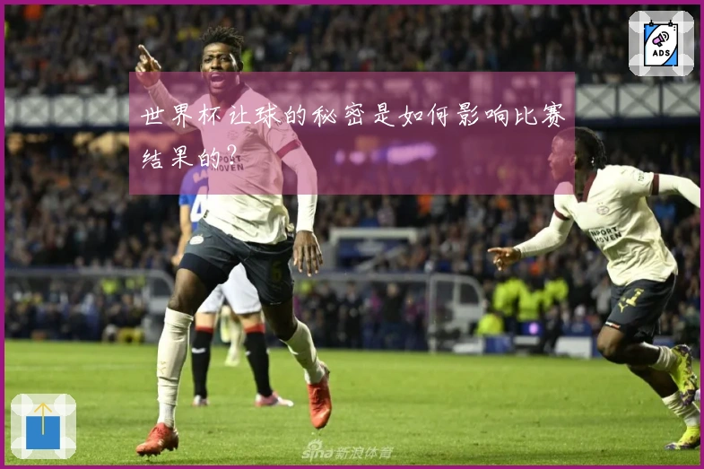 世界杯让球的秘密是如何影响比赛结果的？