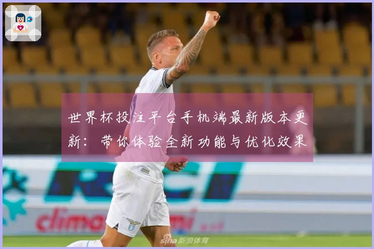 世界杯投注平台手机端最新版本更新：带你体验全新功能与优化效果