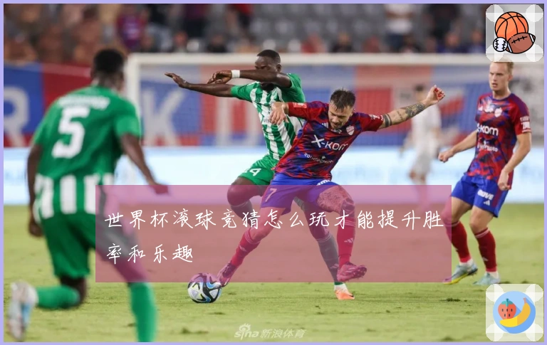 世界杯滚球竞猜怎么玩才能提升胜率和乐趣