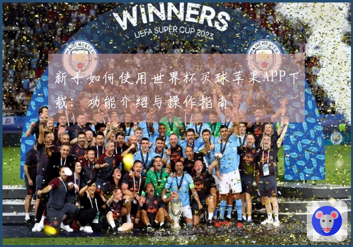 新手如何使用世界杯买球苹果APP下载：功能介绍与操作指南