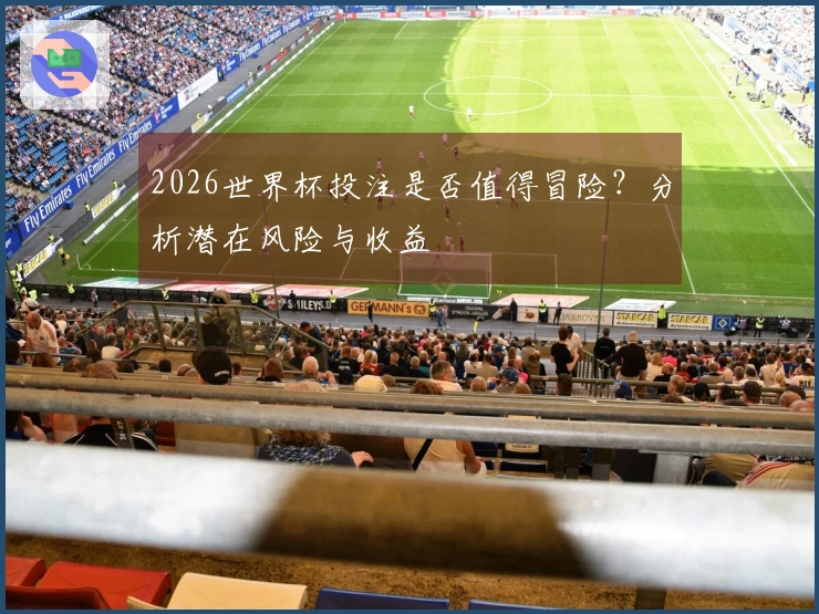 2026世界杯投注是否值得冒险？分析潜在风险与收益