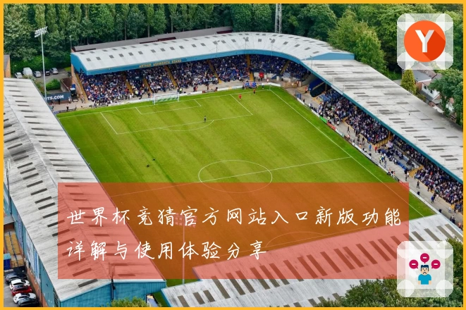 世界杯竞猜官方网站入口新版功能详解与使用体验分享