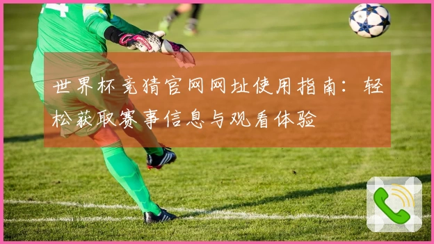 世界杯竞猜官网网址使用指南：轻松获取赛事信息与观看体验