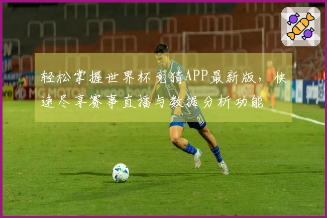 轻松掌握世界杯竞猜APP最新版，快速尽享赛事直播与数据分析功能