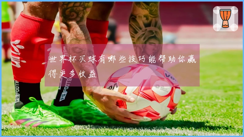 世界杯买球有哪些技巧能帮助你赢得更多收益