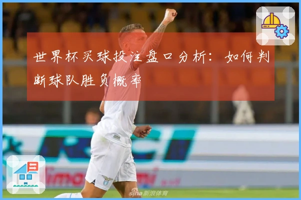 世界杯买球投注盘口分析：如何判断球队胜负概率