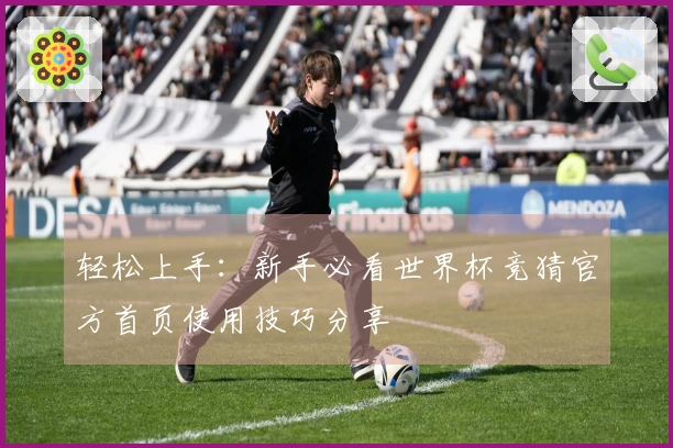 轻松上手：新手必看世界杯竞猜官方首页使用技巧分享