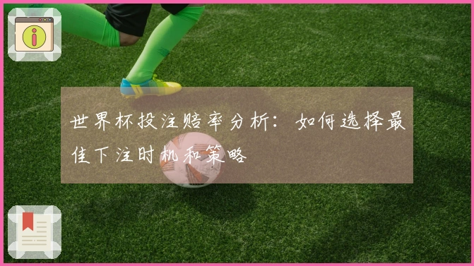 世界杯投注赔率分析：如何选择最佳下注时机和策略