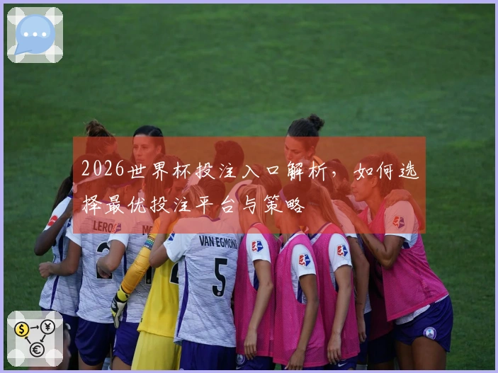 2026世界杯投注入口解析，如何选择最优投注平台与策略