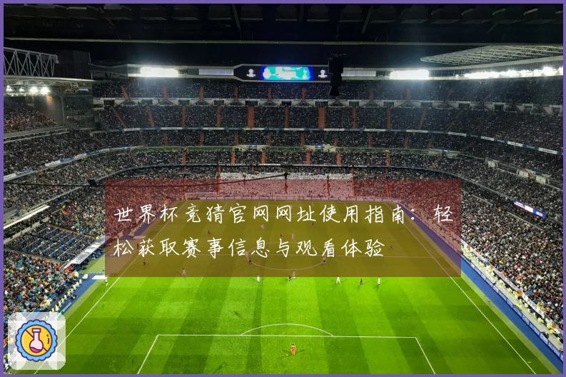 世界杯竞猜官网网址使用指南：轻松获取赛事信息与观看体验