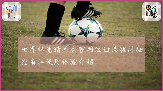 世界杯竞猜平台官网注册流程详细指南和使用体验介绍