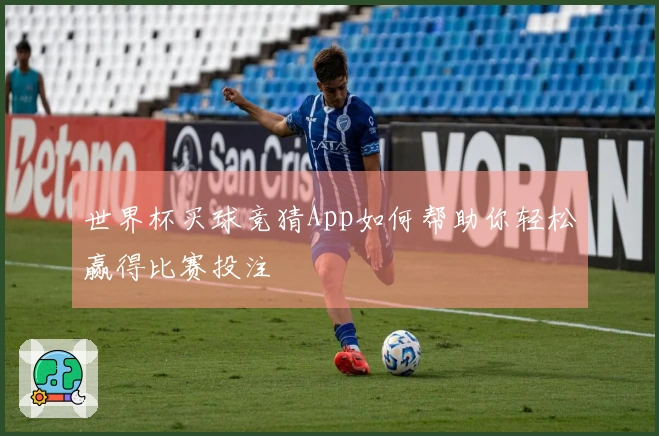 世界杯买球竞猜App如何帮助你轻松赢得比赛投注
