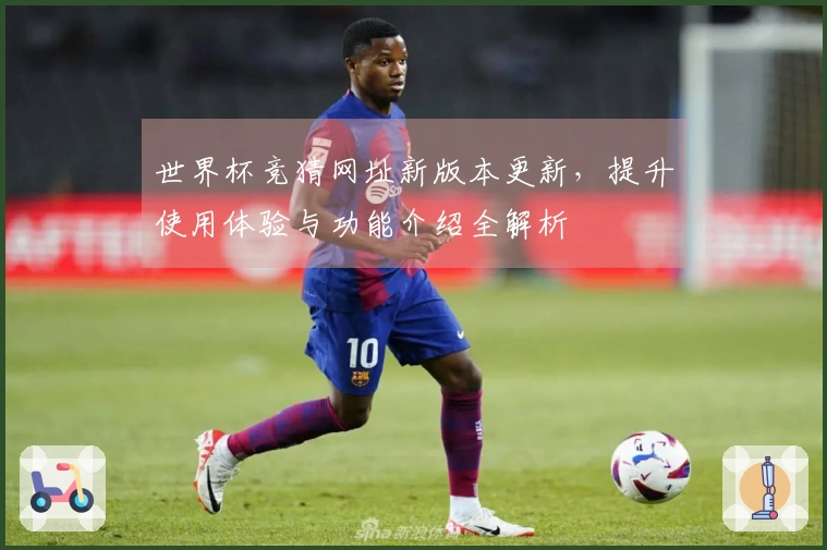 世界杯竞猜网址新版本更新，提升使用体验与功能介绍全解析