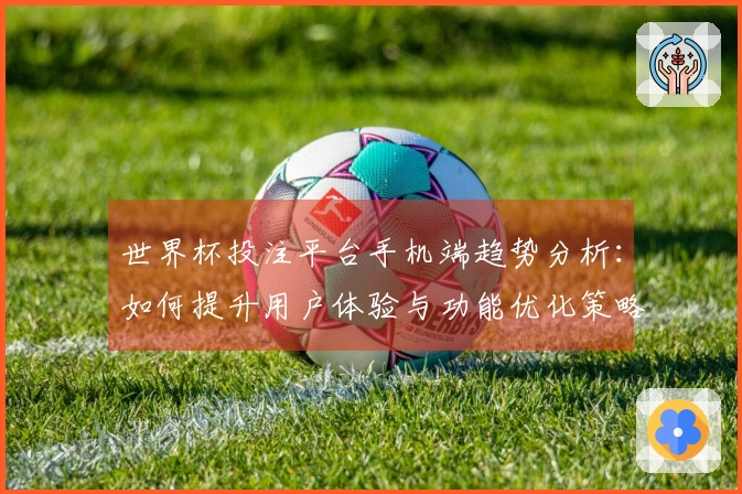 世界杯投注平台手机端趋势分析：如何提升用户体验与功能优化策略