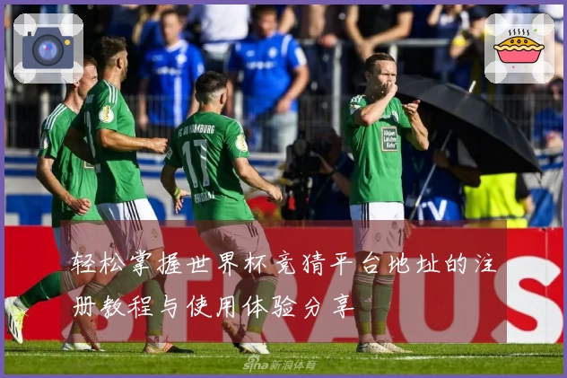 轻松掌握世界杯竞猜平台地址的注册教程与使用体验分享