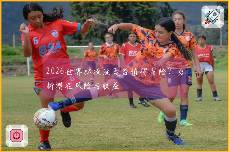 2026世界杯投注是否值得冒险?分析潜在风险与收益